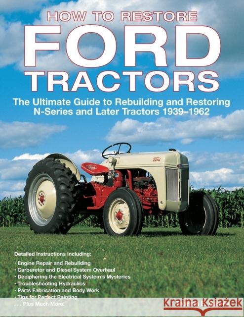 How to Restore Ford Tractors: The Ultimate Guide to Rebuilding and Restoring N-Series and Later Tractors 1939-1962 Gaines, Tharran E. 9780760326206 Voyageur Press