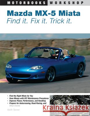 Mazda MX-5 Miata: Find It. Fix It. Trick It. Tanner, Keith 9780760327920 Motorbooks International