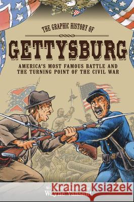 Gettysburg : The Graphic History of America's Most Famous Battle and the Turning Point of the Civil War Wayne Vansant 9780760344064