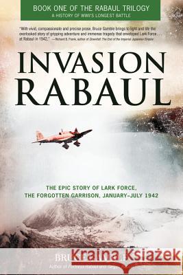 Invasion Rabaul: The Epic Story of Lark Force, the Forgotten Garrison, January-July 1942 Gamble, Bruce 9780760345917 Zenith Press