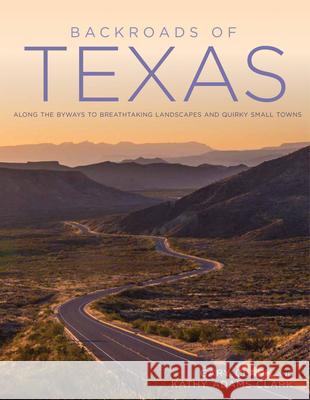 Backroads of Texas: Along the Byways to Breathtaking Landscapes and Quirky Small Towns Gary, Jr. Clark Kathy Adam 9780760350539 Voyageur Press (MN)