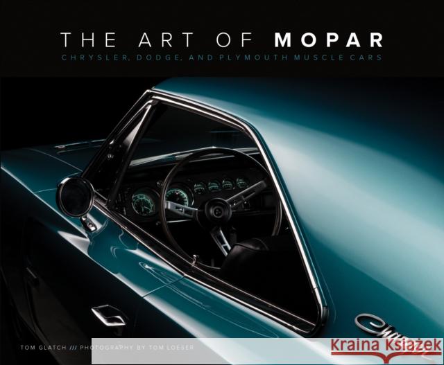 The Art of Mopar: Chrysler, Dodge, and Plymouth Muscle Cars Tom Glatch 9780760352496