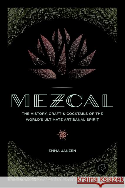 Mezcal: The History, Craft & Cocktails of the World’s Ultimate Artisanal Spirit Emma Janzen 9780760352618