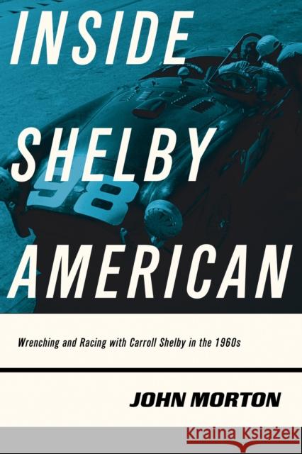 Inside Shelby American: Wrenching and Racing with Carroll Shelby in the 1960s John Morton 9780760353615 Motorbooks International