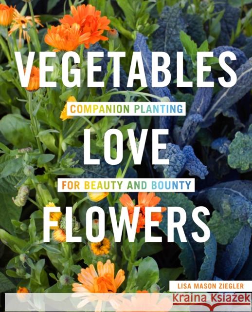 Vegetables Love Flowers: Companion Planting for Beauty and Bounty Lisa Ziegler 9780760357583 Quarto Publishing Group USA Inc