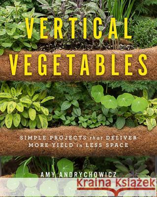 Vertical Vegetables: Simple Projects That Deliver More Yield in Less Space Amy Andrychowicz 9780760357842 Cool Springs Press