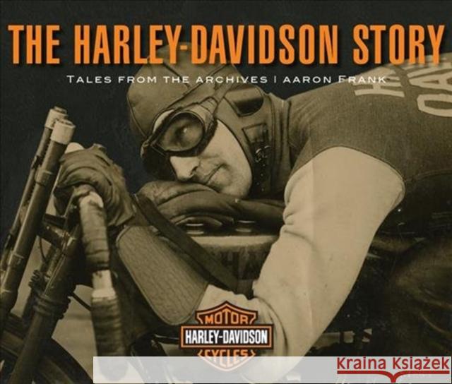 The Harley-Davidson Story: Tales from the Archives Aaron Frank 9780760360712 Motorbooks International