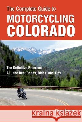 The Complete Guide to Motorcycling Colorado: The Definitive Reference for All the Best Roads, Rides, and Tips Steve Farson 9780760361665 Motorbooks International