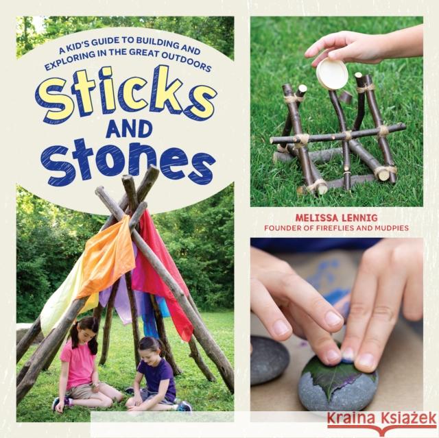 Sticks and Stones: A Kid's Guide to Building and Exploring in the Great Outdoors Melissa Lennig 9780760362563 Quarry Books