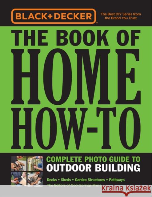 Black & Decker the Book of Home How-To Complete Photo Guide to Outdoor Building: Decks - Sheds - Garden Structures - Pathways Editors of Cool Springs Press 9780760366233 Cool Springs Press
