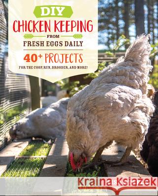 DIY Chicken Keeping from Fresh Eggs Daily: 40+ Projects for the Coop, Run, Brooder, and More! Steele, Lisa 9780760366448 Quarry Books