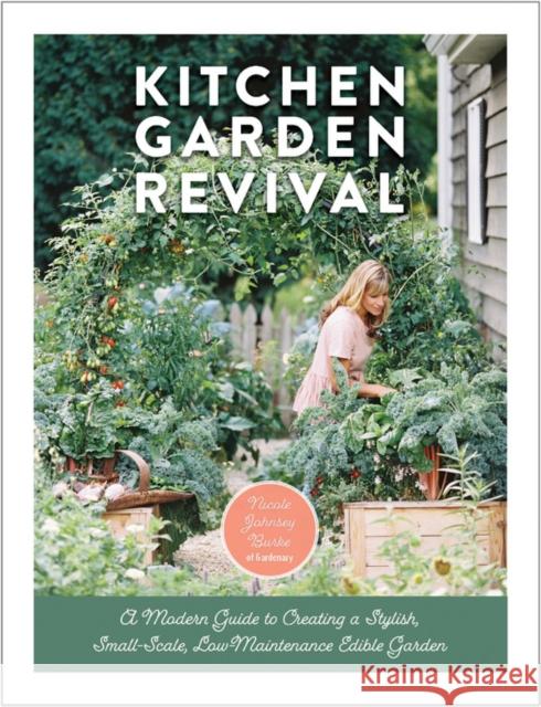 Kitchen Garden Revival: A modern guide to creating a stylish, small-scale, low-maintenance, edible garden Nicole Johnsey Burke 9780760366868