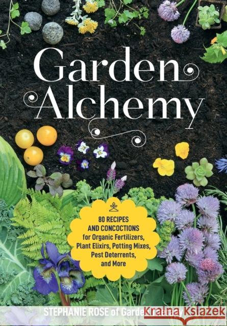 Garden Alchemy: 80 Recipes and Concoctions for Organic Fertilizers, Plant Elixirs, Potting Mixes, Pest Deterrents, and More Rose, Stephanie 9780760367094 Cool Springs Press