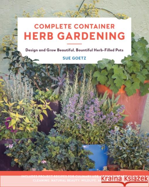 Complete Container Herb Gardening: Design and Grow Beautiful, Bountiful Herb-Filled Pots Sue Goetz 9780760367797 Cool Springs Press