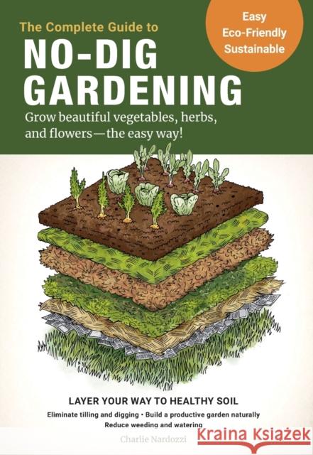 The Complete Guide to No-Dig Gardening: Grow beautiful vegetables, herbs, and flowers - the easy way! Layer Your Way to Healthy Soil-Eliminate tilling and digging-Build a productive garden naturally-R Charlie Nardozzi 9780760367919 Cool Springs Press