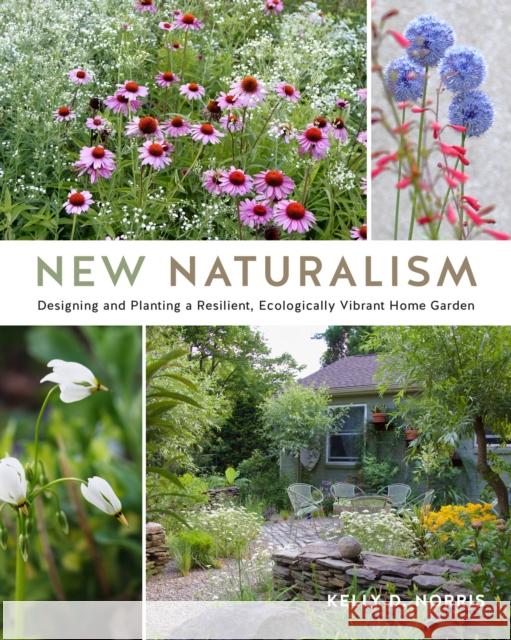 New Naturalism: Designing and Planting a Resilient, Ecologically Vibrant Home Garden Kelly D. Norris 9780760368190 Cool Springs Press