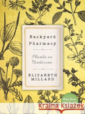 Backyard Pharmacy: Plants as Medicine - Plant, Grow, Harvest, and Heal Millard, Elizabeth 9780760369005 Cool Springs Press
