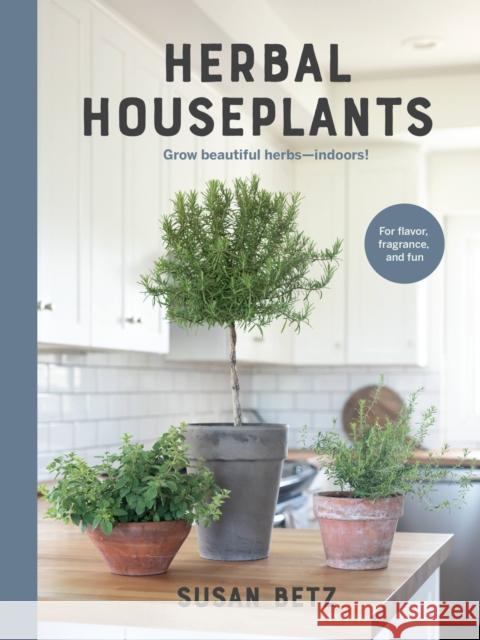 Herbal Houseplants: Grow beautiful herbs - indoors! For flavor, fragrance, and fun Susan Betz 9780760369555 Cool Springs Press