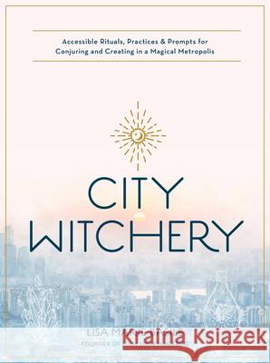 City Witchery: Accessible Rituals, Practices & Prompts for Conjuring and Creating in a Magical Metropolis Lisa Marie Basile 9780760370810 Becker & Mayer