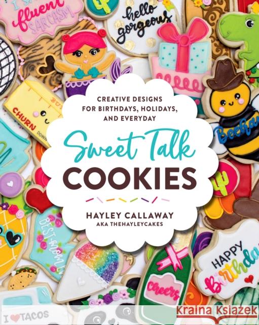 Sweet Talk Cookies: Creative Designs for Birthdays, Holidays, and Everyday Hayley Callaway 9780760371596 Harvard Common Press