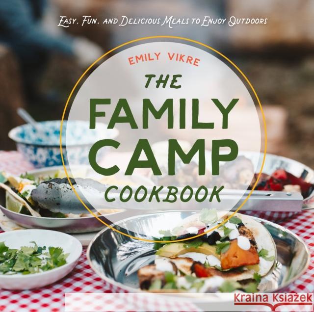 The Family Camp Cookbook: Easy, Fun, and Delicious Meals to Enjoy Outdoors Emily Vikre 9780760371886 Harvard Common Press