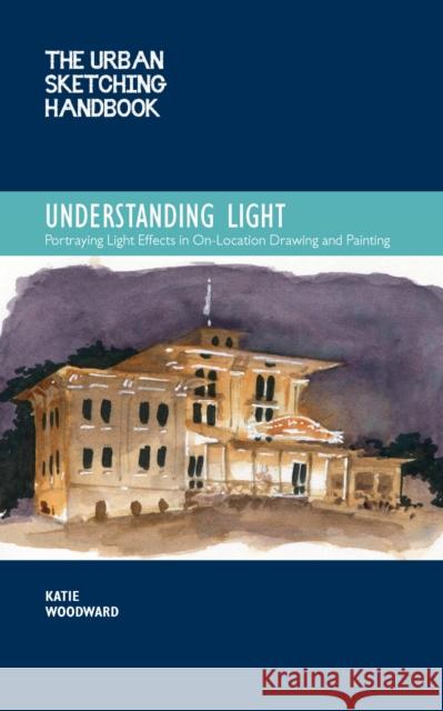 The Urban Sketching Handbook Understanding Light: Portraying Light Effects in On-Location Drawing and Painting Katie Woodward 9780760372036 Quarry Books