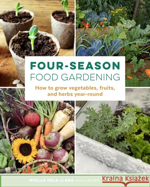 Four-Season Food Gardening: How to grow vegetables, fruits, and herbs year-round Misilla dela Llana 9780760372739 Quarto Publishing Group USA Inc