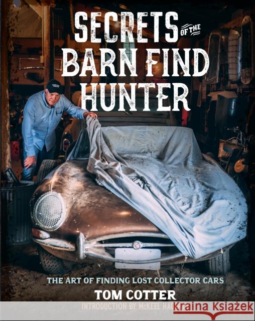 Secrets of the Barn Find Hunter: The Art of Finding Lost Collector Cars Tom Cotter McKeel Hagerty 9780760372975 Motorbooks International