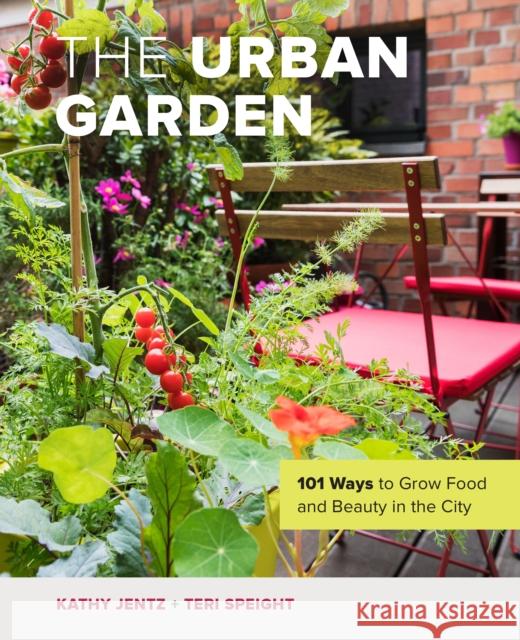 The Urban Garden: 101 Ways to Grow Food and Beauty in the City Kathy Jentz Teri Speight 9780760373019