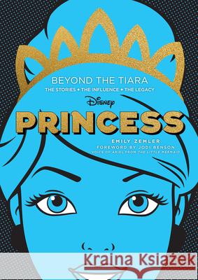Disney Princess: Beyond the Tiara: The Stories. the Influence. the Legacy. Emily Zemler Jodi Benson 9780760373620 Epic Ink Books