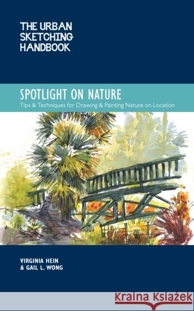 The Urban Sketching Handbook Spotlight on Nature: Tips and Techniques for Drawing and Painting Nature on Location Virginia Hein Gail L. Wong 9780760374559 Quarry Books