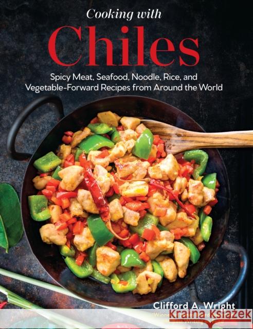 Cooking with Chiles: Spicy Meat, Seafood, Noodle, Rice, and Vegetable-Forward Recipes from Around the World Clifford Wright 9780760375181 Harvard Common Press,U.S.