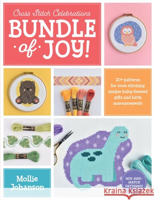 Cross Stitch Celebrations: Bundle of Joy!: 20+ patterns for cross stitching unique baby-themed gifts and birth announcements Mollie Johanson 9780760375389 Walter Foster Publishing