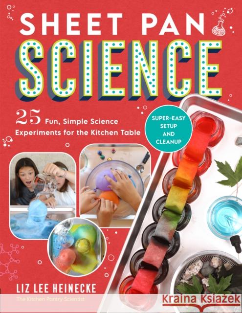 Sheet Pan Science: 25 Fun, Simple Science Experiments for the Kitchen Table; Super-Easy Setup and Cleanup Liz Lee Heinecke 9780760375679