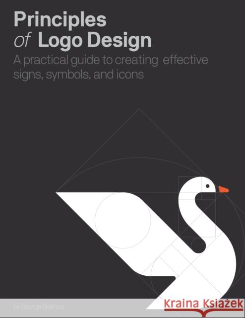 Principles of Logo Design: A Practical Guide to Creating Effective Signs, Symbols, and Icons George Bokhua 9780760376515 Rockport Publishers Inc.