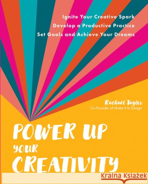 Power Up Your Creativity: Ignite Your Creative Spark - Develop a Productive Practice - Set Goals and Achieve Your Dreams Rachael Taylor 9780760376942 Quarry Books