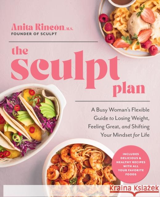 The Sculpt Plan: A Busy Woman's Flexible Guide to Losing Weight, Feeling Great, and Shifting Your Mindset for Life Anita Rincon 9780760377062 Fair Winds Press