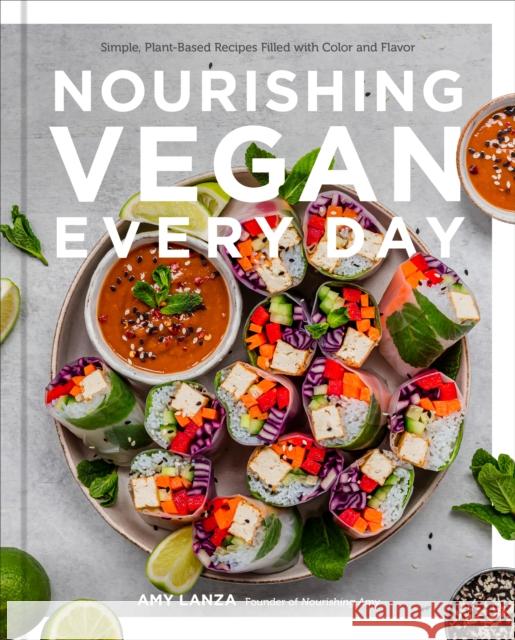 Nourishing Vegan Every Day: Simple, Plant-Based Recipes Filled with Color and Flavor Amy Lanza 9780760377581