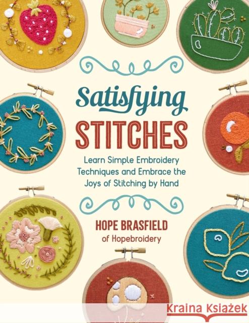 Satisfying Stitches: Learn Simple Embroidery Techniques and Embrace the Joys of Stitching by Hand Hope Brasfield 9780760377703 Quarry Books