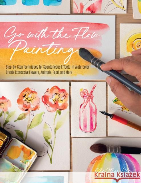 Go with the Flow Painting: Step-by-Step Techniques for Spontaneous Effects in Watercolor - Create Expressive Flowers, Animals, Food, and More Ohn Mar Win 9780760377727 Quarto Publishing Group USA Inc