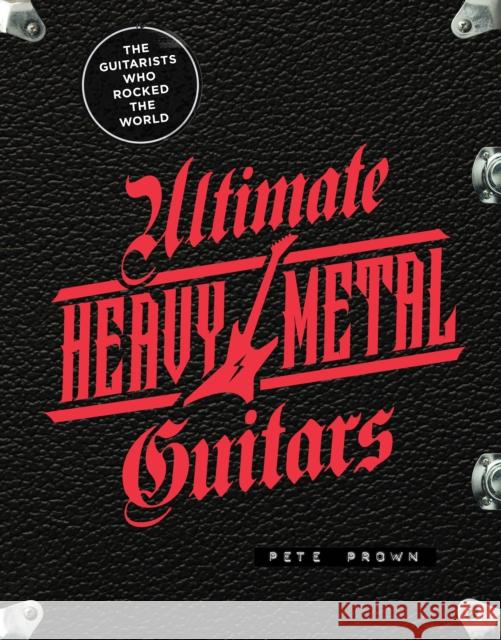 Ultimate Heavy Metal Guitars: The Guitarists Who Rocked the World Pete Prown 9780760377758 Quarto Publishing Group USA Inc