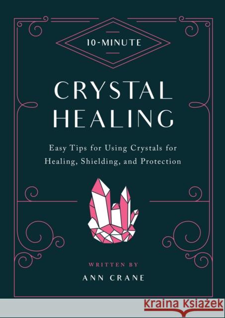 10-Minute Crystal Healing: Easy Tips for Using Crystals for Healing, Shielding, and Protection Ann Crane 9780760379417