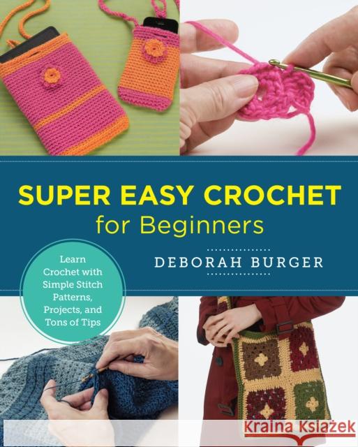 Super Easy Crochet for Beginners: Learn Crochet with Simple Stitch Patterns, Projects, and Tons of Tips Deborah Burger 9780760379783