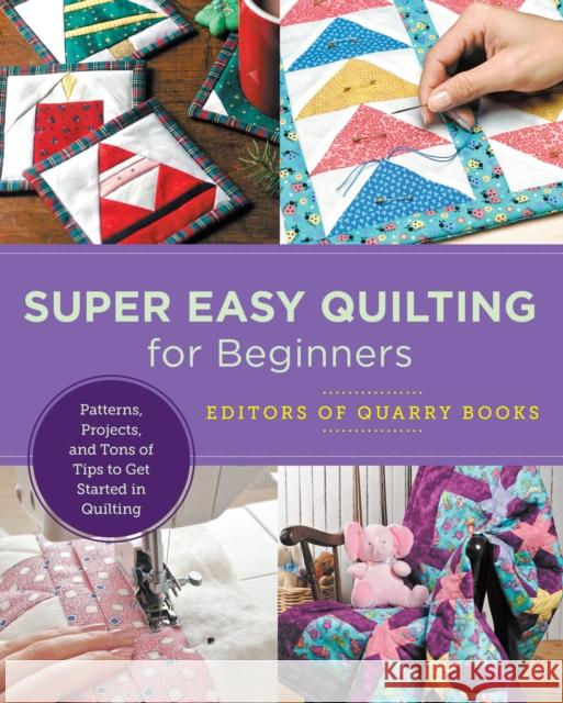 Super Easy Quilting for Beginners: Patterns, Projects, and Tons of Tips to Get Started in Quilting Editors of Quarry Books 9780760379912 Quarry Books