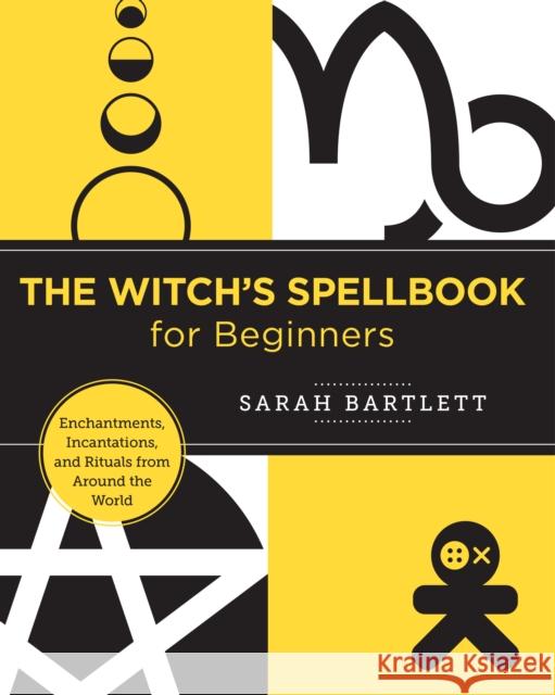 The Witch's Spellbook for Beginners: Enchantments, Incantations, and Rituals from Around the World Sarah Bartlett 9780760380154 New Shoe Press