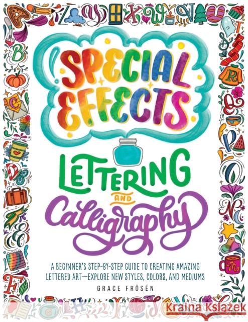 Special Effects Lettering and Calligraphy: A Beginner's Step-by-Step Guide to Creating Amazing Lettered Art - Explore New Styles, Colors, and Mediums Grace Froesen 9780760380543 Quarry Books