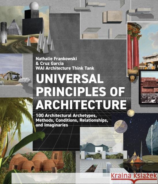 Universal Principles of Architecture: 100 Architectural Archetypes, Methods, Conditions, Relationships, and Imaginaries Wai Architecture Think Tank              Cruz Garcia Nathalie Frankowski 9780760380611 Rockport Publishers Inc.