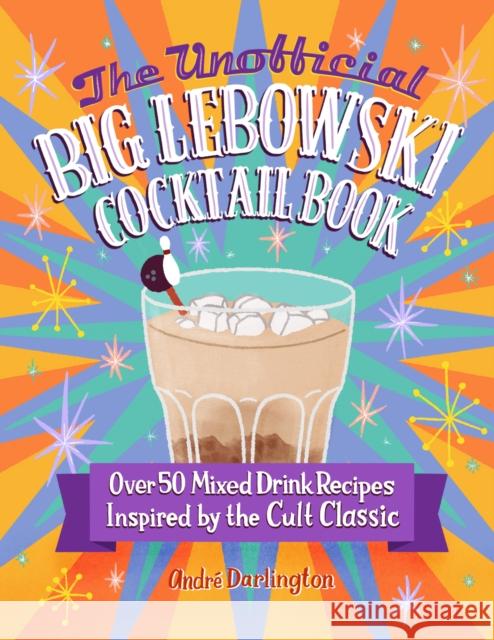 The Unofficial Big Lebowski Cocktail Book: Over 50 Mixed Drink Recipes Inspired by the Cult Classic Andre Darlington 9780760381212 Motorbooks International