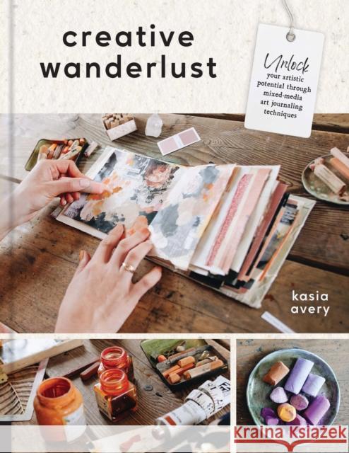 Creative Wanderlust: Unlock Your Artistic Potential Through Mixed-Media Art Journaling Techniques - With 8 sheets of printed papers for journaling and collage Kasia Avery 9780760381434