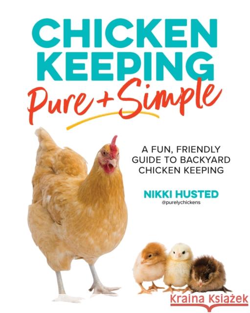 Chicken Keeping Pure and Simple: A Fun, Friendly Guide to Backyard Chicken Keeping Nikki Husted 9780760381533 Cool Springs Press